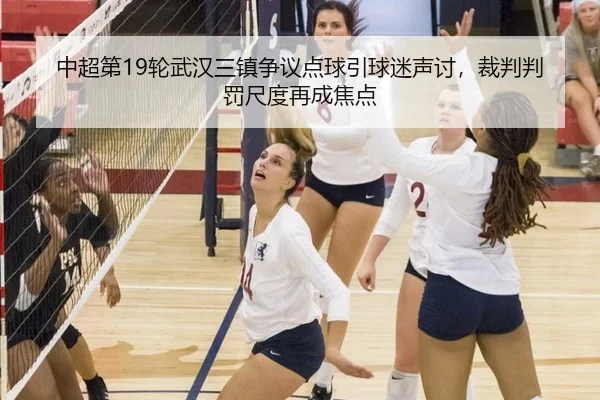 中超第19轮武汉三镇争议点球引球迷声讨，裁判判罚尺度再成焦点